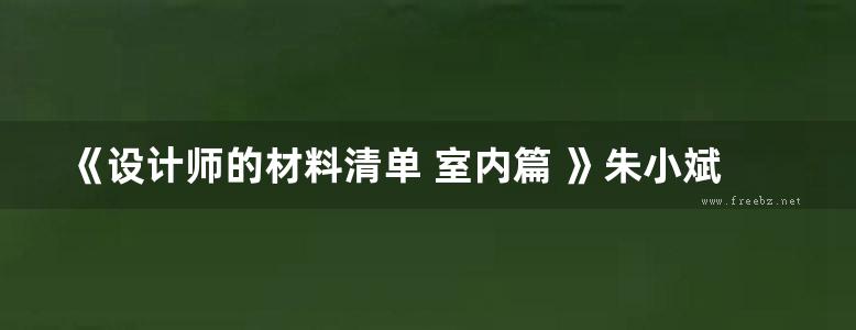 《设计师的材料清单 室内篇 》朱小斌 林之昊 编著 2017年版